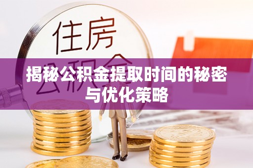郓城揭秘公积金提取时间的秘密与优化策略