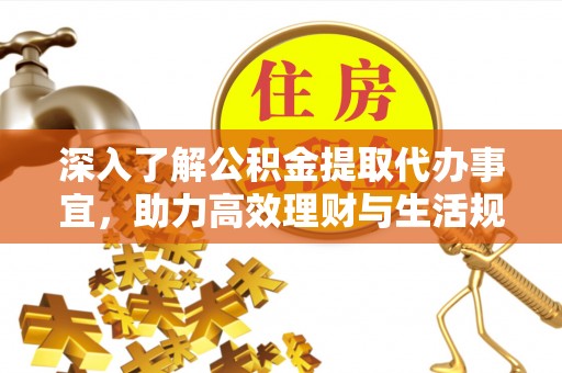 郓城深入了解公积金提取代办事宜，助力高效理财与生活规划