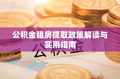 郓城公积金租房提取政策解读与实用指南