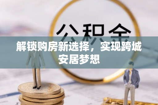 郓城解锁购房新选择，实现跨城安居梦想