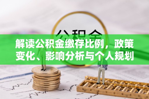 郓城解读公积金缴存比例，政策变化、影响分析与个人规划