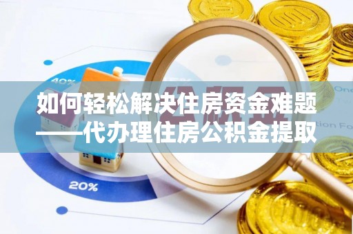 郓城如何轻松解决住房资金难题——代办理住房公积金提取服务详解