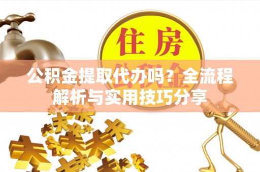 郓城公积金提取代办吗？全流程解析与实用技巧分享
