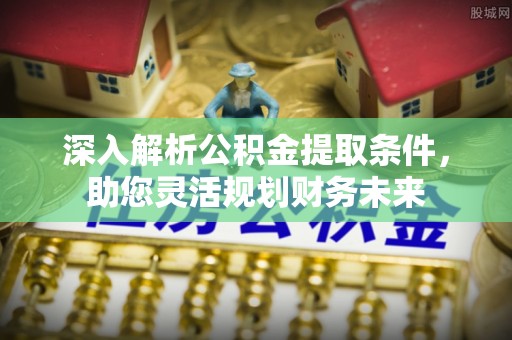 郓城深入解析公积金提取条件，助您灵活规划财务未来