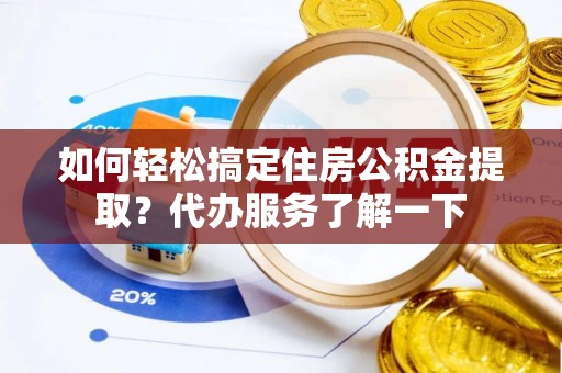 郓城如何轻松搞定住房公积金提取？代办服务了解一下