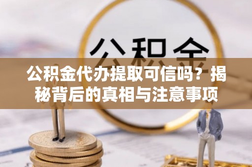 郓城公积金代办提取可信吗？揭秘背后的真相与注意事项