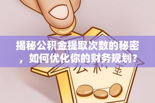 郓城揭秘公积金提取次数的秘密，如何优化你的财务规划？