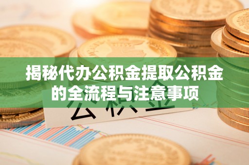 郓城揭秘代办公积金提取公积金的全流程与注意事项