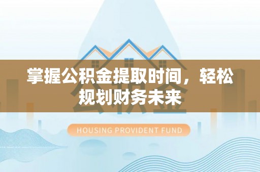 郓城掌握公积金提取时间，轻松规划财务未来