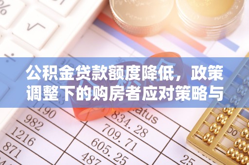 郓城公积金贷款额度降低，政策调整下的购房者应对策略与未来趋势