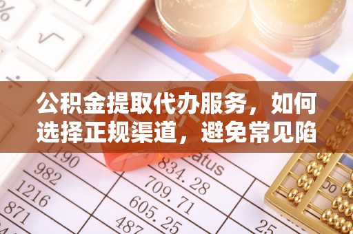 郓城公积金提取代办服务，如何选择正规渠道，避免常见陷阱