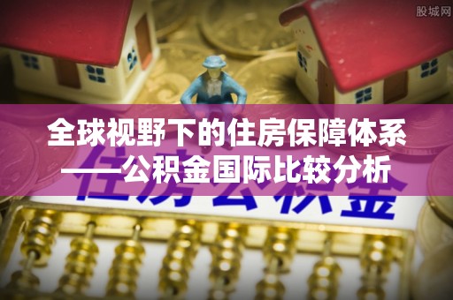 郓城全球视野下的住房保障体系——公积金国际比较分析