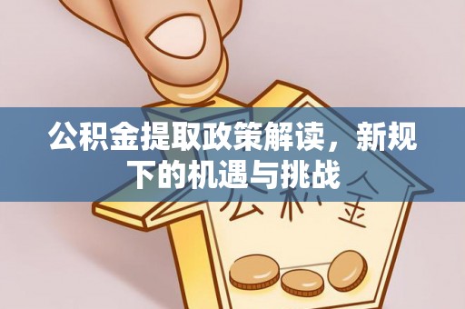 郓城公积金提取政策解读，新规下的机遇与挑战