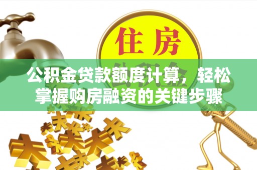 郓城公积金贷款额度计算，轻松掌握购房融资的关键步骤