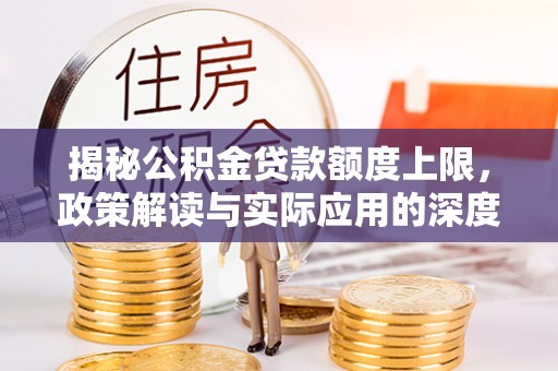 郓城揭秘公积金贷款额度上限，政策解读与实际应用的深度分析