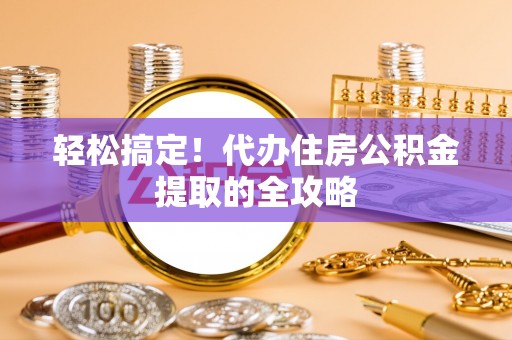 郓城轻松搞定！代办住房公积金提取的全攻略