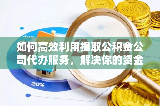 郓城如何高效利用提取公积金公司代办服务，解决你的资金难题