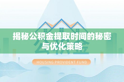 郓城揭秘公积金提取时间的秘密与优化策略