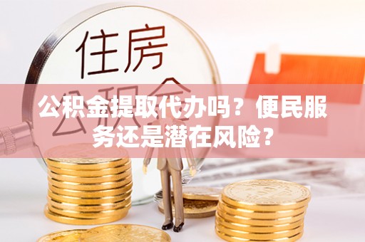 郓城公积金提取代办吗？便民服务还是潜在风险？