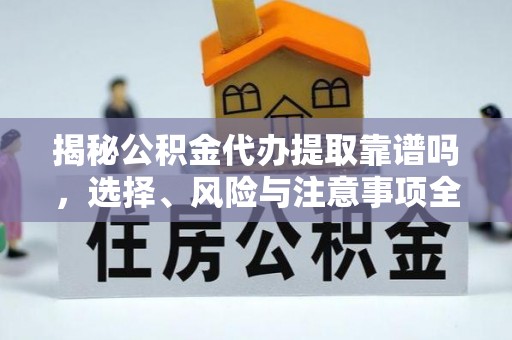 郓城揭秘公积金代办提取靠谱吗，选择、风险与注意事项全解析