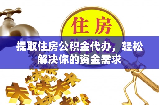 郓城提取住房公积金代办，轻松解决你的资金需求