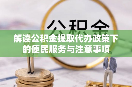 郓城解读公积金提取代办政策下的便民服务与注意事项