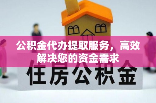 郓城公积金代办提取服务，高效解决您的资金需求