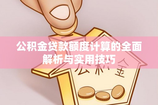 郓城公积金贷款额度计算的全面解析与实用技巧