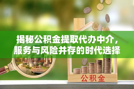 郓城揭秘公积金提取代办中介，服务与风险并存的时代选择