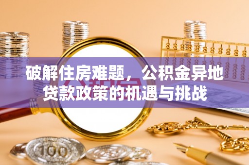 郓城破解住房难题，公积金异地贷款政策的机遇与挑战