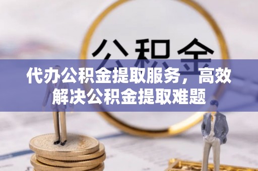郓城代办公积金提取服务，高效解决公积金提取难题