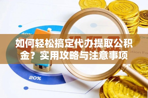郓城如何轻松搞定代办提取公积金？实用攻略与注意事项