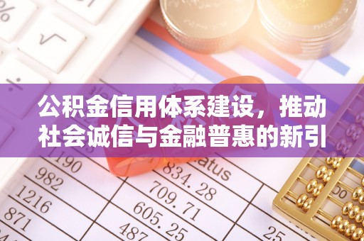 郓城公积金信用体系建设，推动社会诚信与金融普惠的新引擎