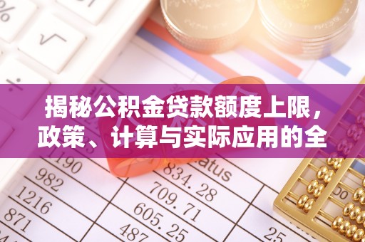 郓城揭秘公积金贷款额度上限，政策、计算与实际应用的全面解析