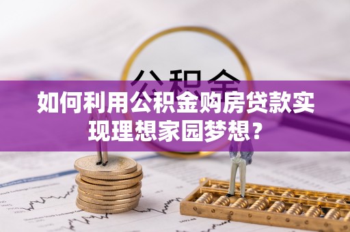 郓城如何利用公积金购房贷款实现理想家园梦想？