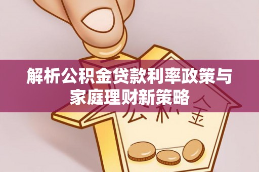 郓城解析公积金贷款利率政策与家庭理财新策略