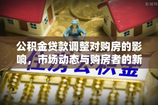 郓城公积金贷款调整对购房的影响，市场动态与购房者的新选择
