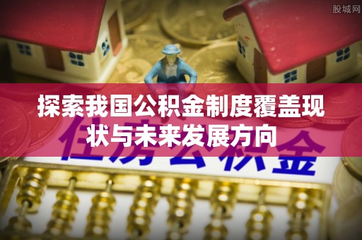 郓城探索我国公积金制度覆盖现状与未来发展方向