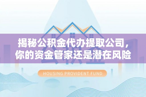 郓城揭秘公积金代办提取公司，你的资金管家还是潜在风险？