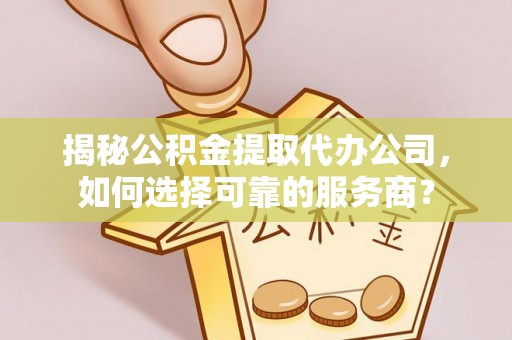 郓城揭秘公积金提取代办公司，如何选择可靠的服务商？