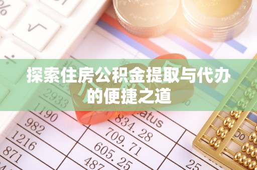 郓城探索住房公积金提取与代办的便捷之道