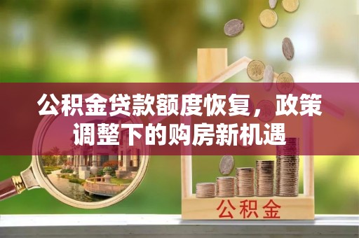 郓城公积金贷款额度恢复，政策调整下的购房新机遇