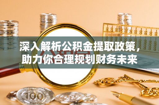 郓城深入解析公积金提取政策，助力你合理规划财务未来