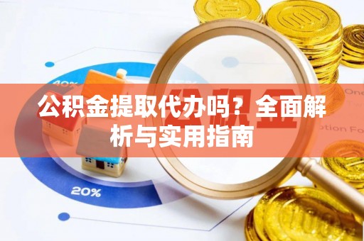 郓城公积金提取代办吗？全面解析与实用指南
