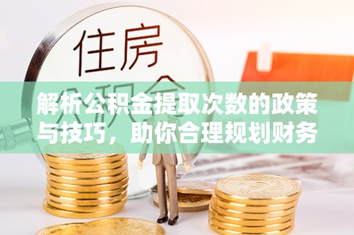 郓城解析公积金提取次数的政策与技巧，助你合理规划财务未来