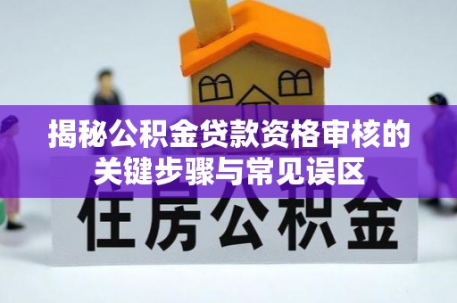 郓城揭秘公积金贷款资格审核的关键步骤与常见误区