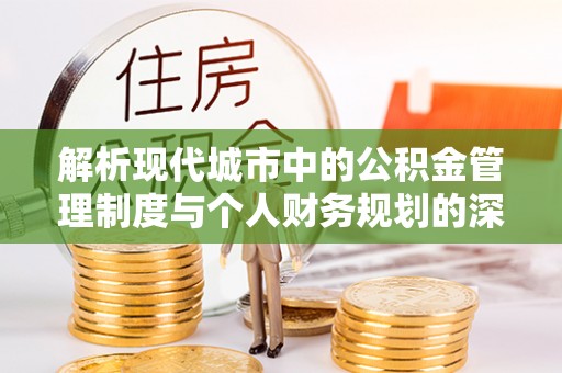 郓城解析现代城市中的公积金管理制度与个人财务规划的深度关联