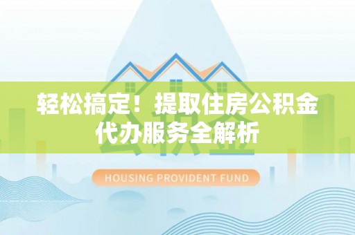 郓城轻松搞定！提取住房公积金代办服务全解析