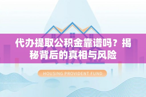 郓城代办提取公积金靠谱吗？揭秘背后的真相与风险