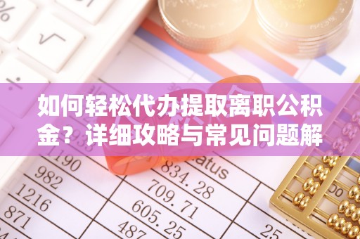 郓城如何轻松代办提取离职公积金？详细攻略与常见问题解析